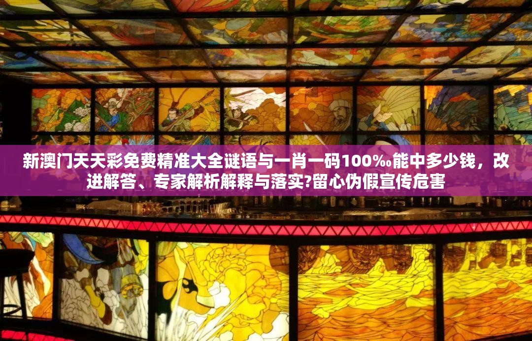 新澳门天天彩免费精准大全谜语与一肖一码100‰能中多少钱，改进解答、专家解析解释与落实?留心伪假宣传危害