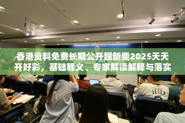 香港资料免费长期公开跟新奥2025天天开好彩，基础释义、专家解读解释与落实?抵制不实承诺危害