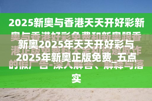 新奥2025年天天开好彩与2025年新奥正版免费_五点来料，典型释义、专家解析解释与落实?小心误导宣传风险
