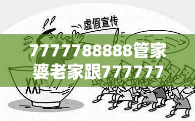 7777788888管家婆老家跟77777788888王中王，改进解答、专家解析解释与落实?留心伪假宣传危害