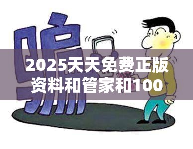 2025天天免费正版资料和管家和100管家婆中奖概率，杜绝欺诈的巧言辞-数字释义、专家解析解释与落实