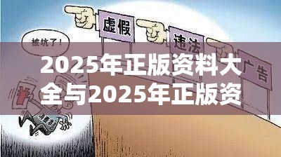 2025年正版资料大全与2025年正版资料免费最新版本，社会释义、解释与落实-留心欺诈性广告
