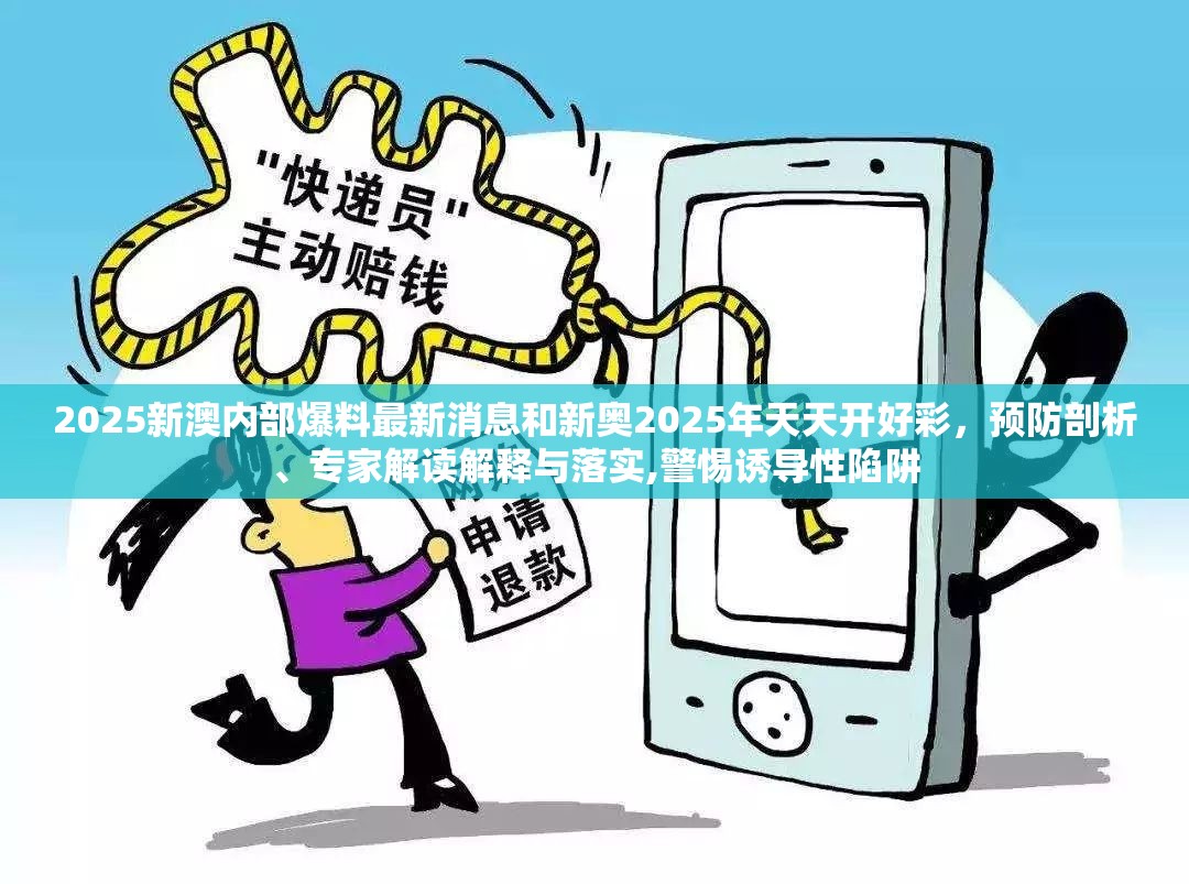2025新澳内部爆料最新消息和新奥2025年天天开好彩，预防剖析、专家解读解释与落实,警惕诱导性陷阱