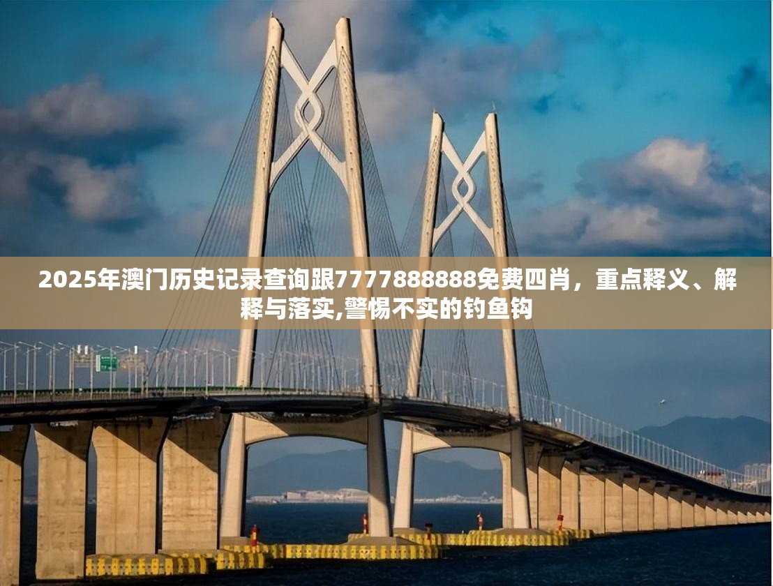 2025年澳门历史记录查询跟7777888888免费四肖，重点释义、解释与落实,警惕不实的钓鱼钩
