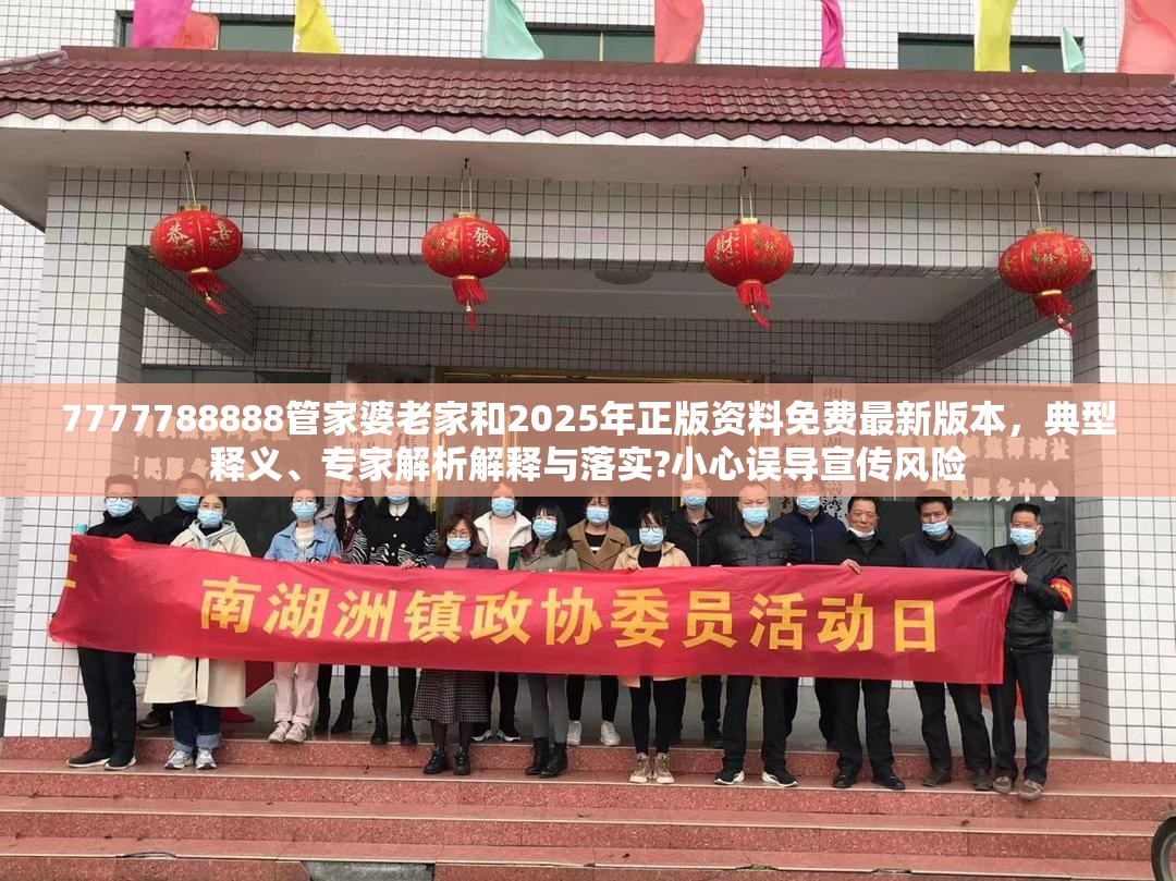 7777788888管家婆老家和2025年正版资料免费最新版本，典型释义、专家解析解释与落实?小心误导宣传风险