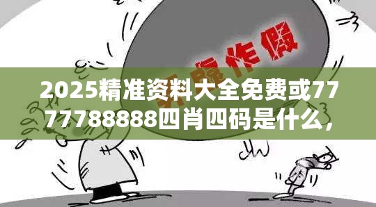 2025精准资料大全免费或7777788888四肖四码是什么，警惕虚假诱导危害-痛点释义、专家解析解释与落实