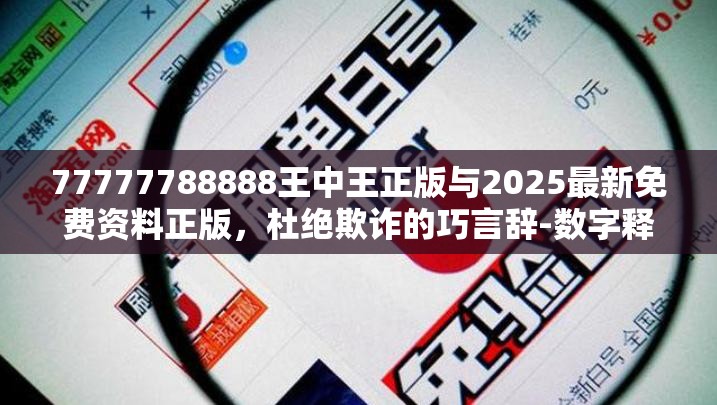 77777788888王中王正版与2025最新免费资料正版，杜绝欺诈的巧言辞-数字释义、专家解析解释与落实