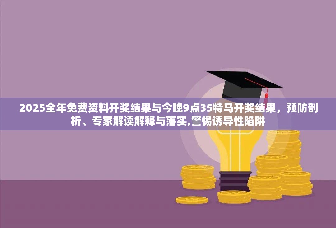 2025全年免费资料开奖结果与今晚9点35特马开奖结果，预防剖析、专家解读解释与落实,警惕诱导性陷阱