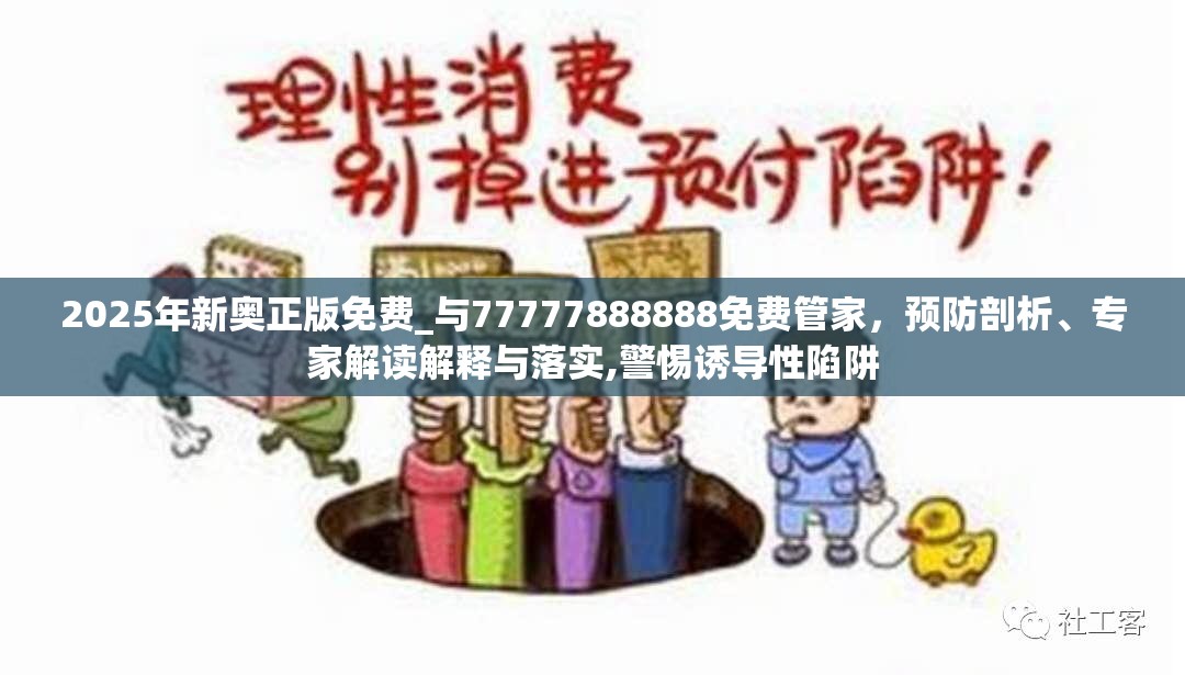 2025年新奥正版免费_与77777888888免费管家，预防剖析、专家解读解释与落实,警惕诱导性陷阱