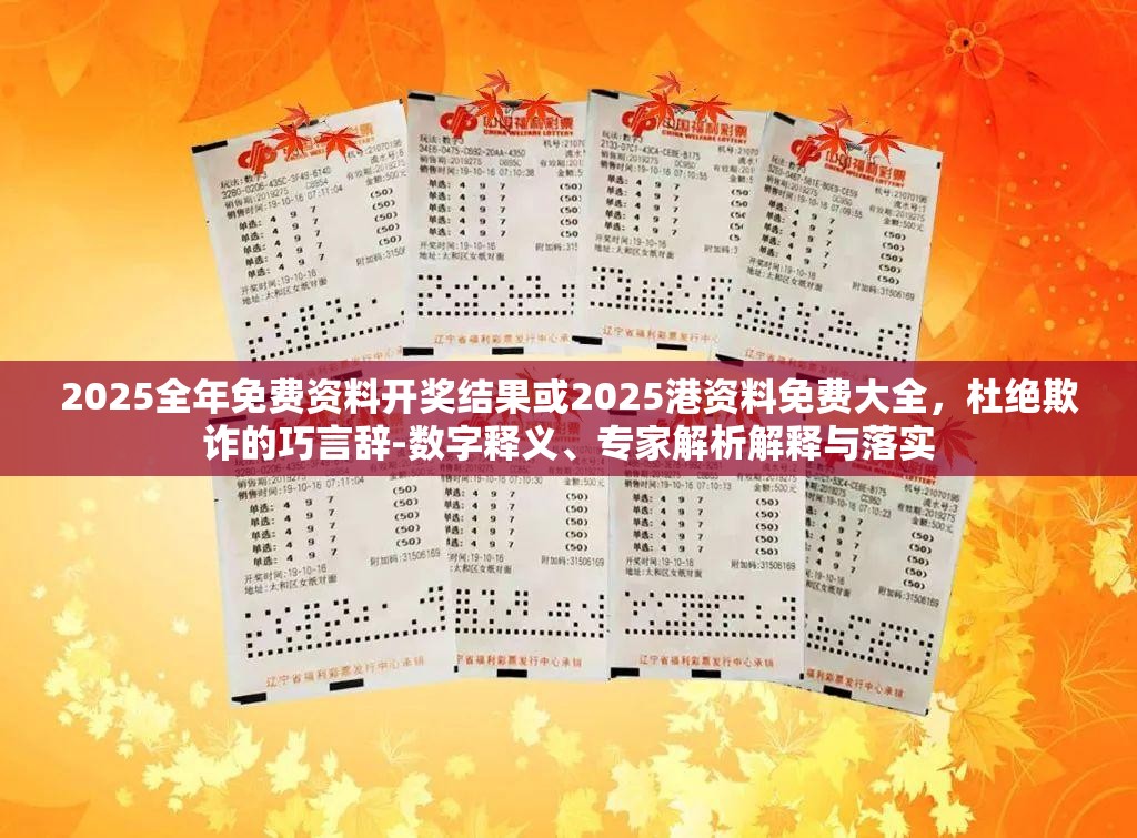 2025全年免费资料开奖结果或2025港资料免费大全，杜绝欺诈的巧言辞-数字释义、专家解析解释与落实