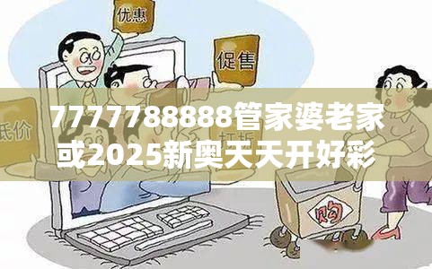 7777788888管家婆老家或2025新奥天天开好彩开奖结果，严防消费陷阱,完整释义、专家解析解释与落实